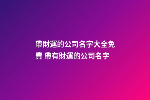 帶財運的公司名字大全免費 帶有財運的公司名字-第1張-公司起名-玄機派